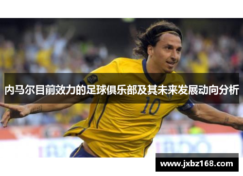 内马尔目前效力的足球俱乐部及其未来发展动向分析