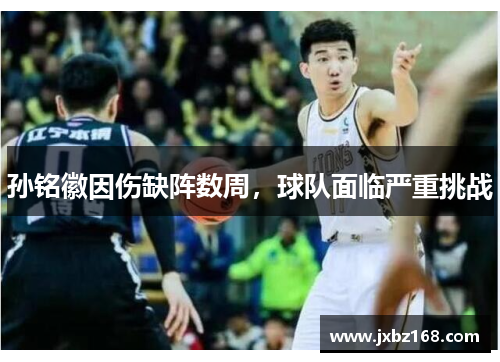孙铭徽因伤缺阵数周，球队面临严重挑战