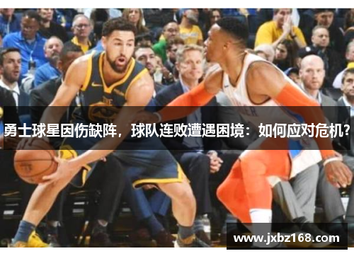 勇士球星因伤缺阵,球队连败遭遇困境:如何应对危机?