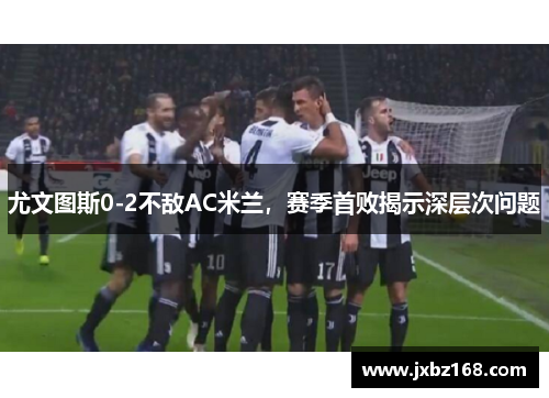 尤文图斯0-2不敌AC米兰，赛季首败揭示深层次问题