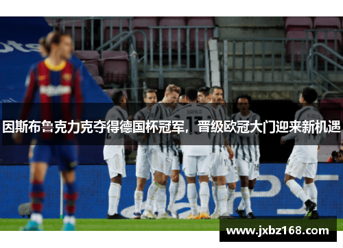 因斯布鲁克力克夺得德国杯冠军,晋级欧冠大门迎来新机遇