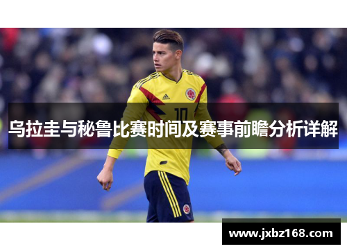 乌拉圭与秘鲁比赛时间及赛事前瞻分析详解