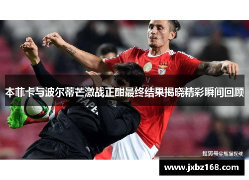 本菲卡与波尔蒂芒激战正酣最终结果揭晓精彩瞬间回顾