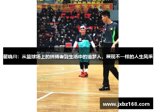 翟晓川：从篮球场上的拼搏者到生活中的追梦人，展现不一样的人生风采