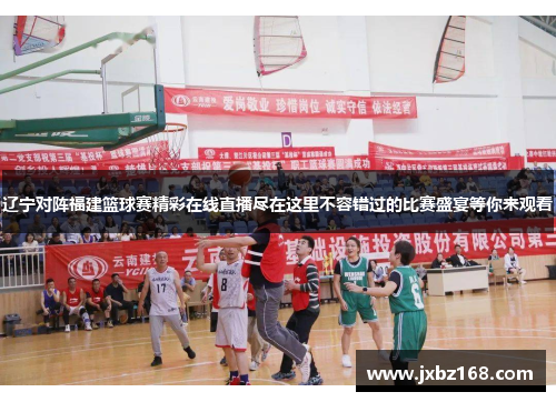 辽宁对阵福建篮球赛精彩在线直播尽在这里不容错过的比赛盛宴等你来观看