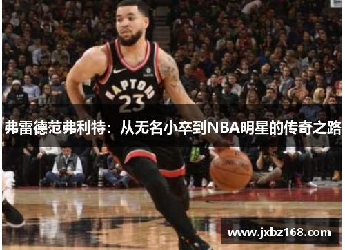弗雷德范弗利特：从无名小卒到NBA明星的传奇之路