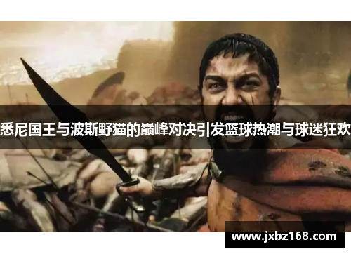 悉尼国王与波斯野猫的巅峰对决引发篮球热潮与球迷狂欢